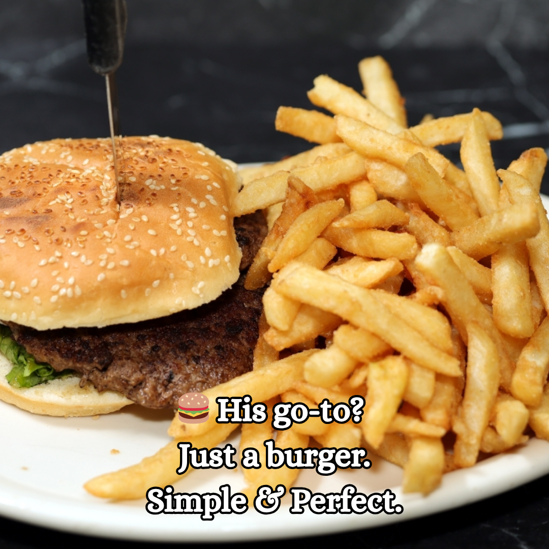 His go-to? Just a burger. Simple & Perfect.